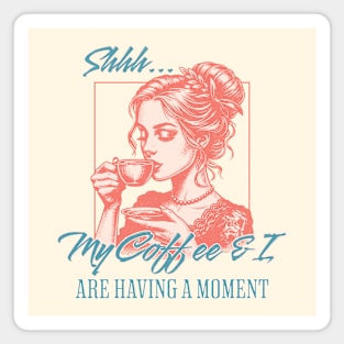 Shhh My Coffee and I are having a Moment Coffee Lover Magnet